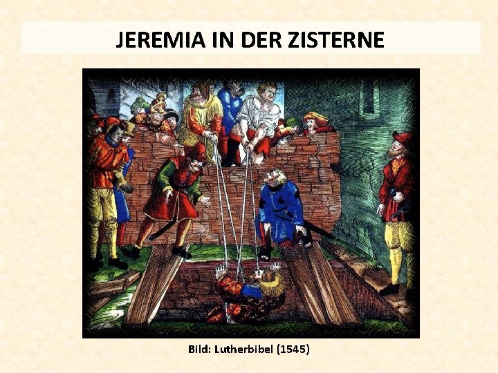 JEREMIA IN DER ZISTERNE Bild: Lutherbibel (1545) 