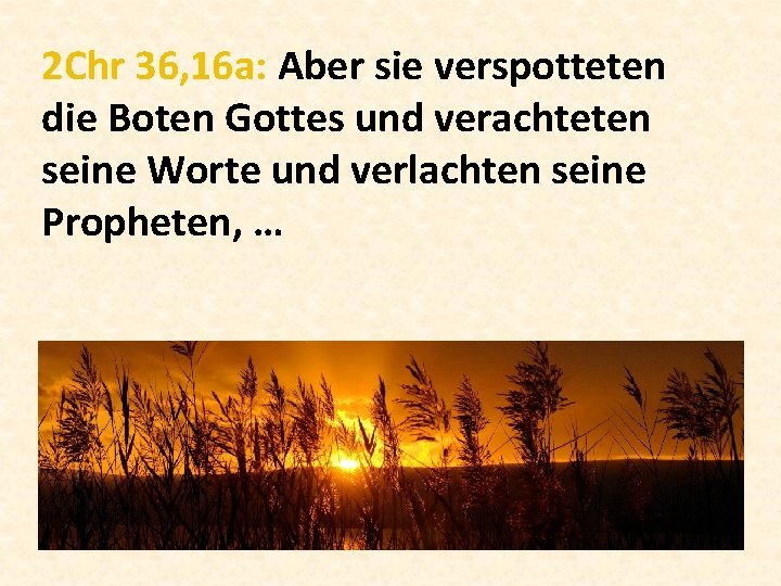 2 Chr 36, 16 a: Aber sie verspotteten die Boten Gottes und verachteten seine