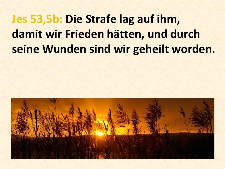 Jes 53, 5 b: Die Strafe lag auf ihm, damit wir Frieden hätten, und