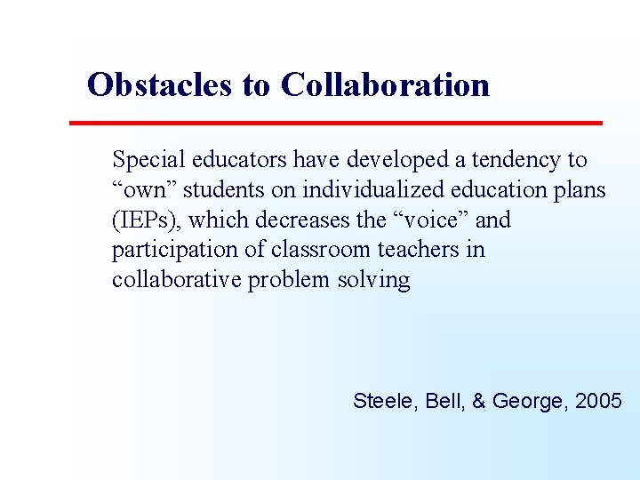 Obstacles to Collaboration Special educators have developed a tendency to “own” students on individualized