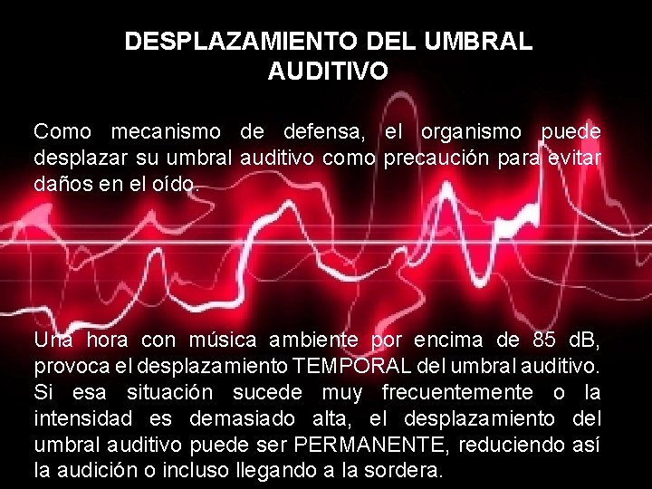 DESPLAZAMIENTO DEL UMBRAL AUDITIVO Como mecanismo de defensa, el organismo puede desplazar su umbral