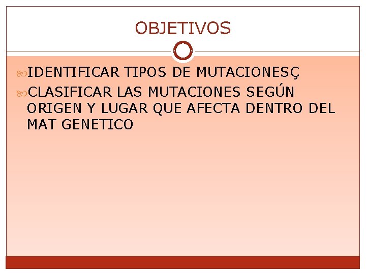 OBJETIVOS IDENTIFICAR TIPOS DE MUTACIONESÇ CLASIFICAR LAS MUTACIONES SEGÚN ORIGEN Y LUGAR QUE AFECTA