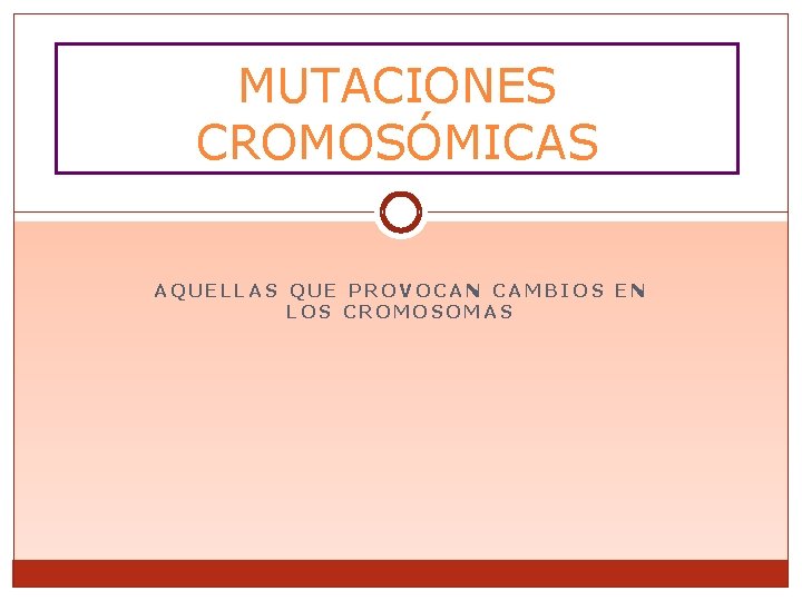 MUTACIONES CROMOSÓMICAS AQUELLAS QUE PROVOCAN CAMBIOS EN LOS CROMOSOMAS 