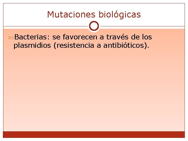 Mutaciones biológicas Bacterias: se favorecen a través de los plasmidios (resistencia a antibióticos). 