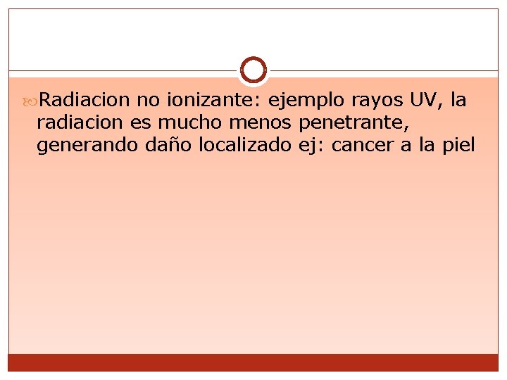  Radiacion no ionizante: ejemplo rayos UV, la radiacion es mucho menos penetrante, generando