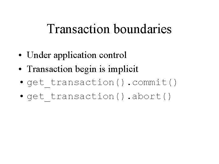 Transaction boundaries • Under application control • Transaction begin is implicit • get_transaction(). commit()