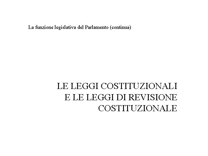 La funzione legislativa del Parlamento (continua) LE LEGGI COSTITUZIONALI E LE LEGGI DI REVISIONE