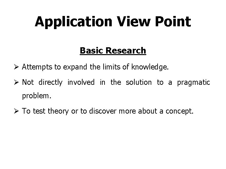 Application View Point Basic Research Ø Attempts to expand the limits of knowledge. Ø