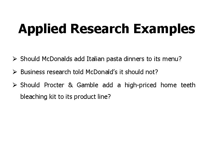 Applied Research Examples Ø Should Mc. Donalds add Italian pasta dinners to its menu?
