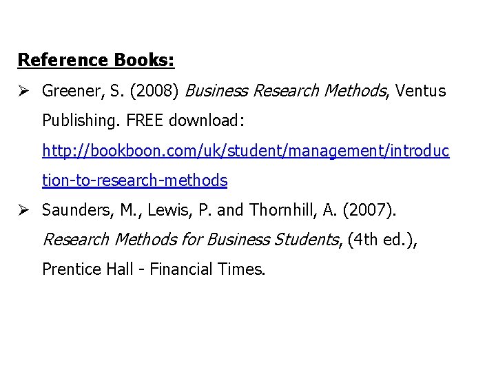 Reference Books: Ø Greener, S. (2008) Business Research Methods, Ventus Publishing. FREE download: http: