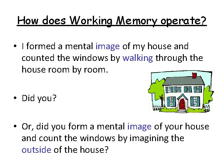 How does Working Memory operate? • I formed a mental image of my house