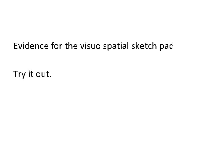 Evidence for the visuo spatial sketch pad Try it out. 