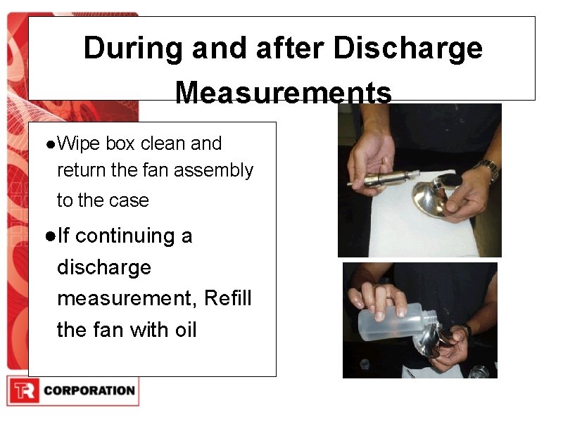 During and after Discharge Measurements ● Wipe box clean and return the fan assembly