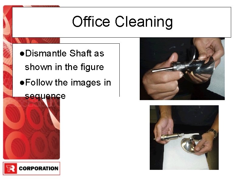 Office Cleaning ●Dismantle Shaft as shown in the figure ●Follow the images in sequence