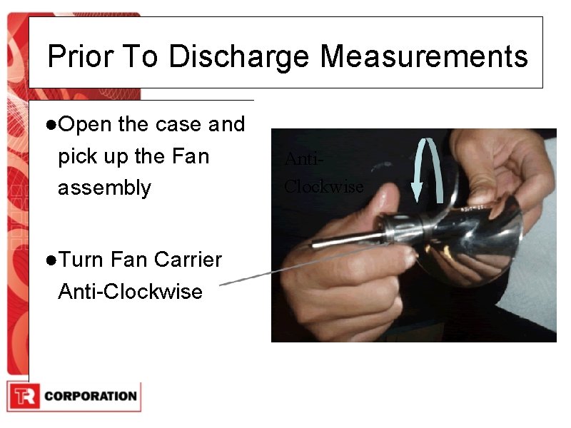 Prior To Discharge Measurements ●Open the case and pick up the Fan assembly ●Turn