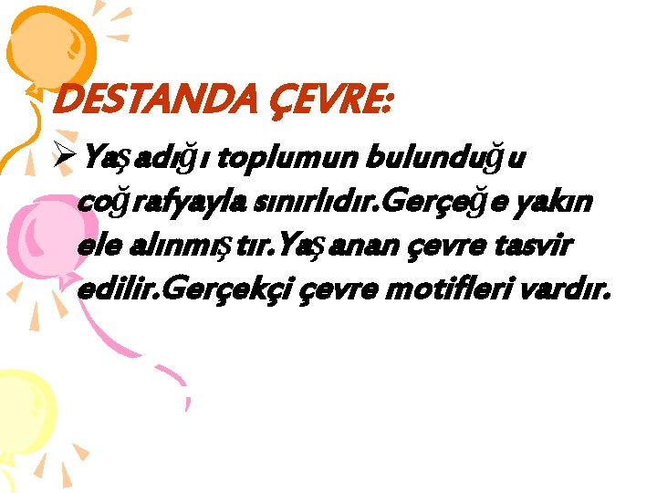 DESTANDA ÇEVRE: ØYaşadığı toplumun bulunduğu coğrafyayla sınırlıdır. Gerçeğe yakın ele alınmıştır. Yaşanan çevre tasvir