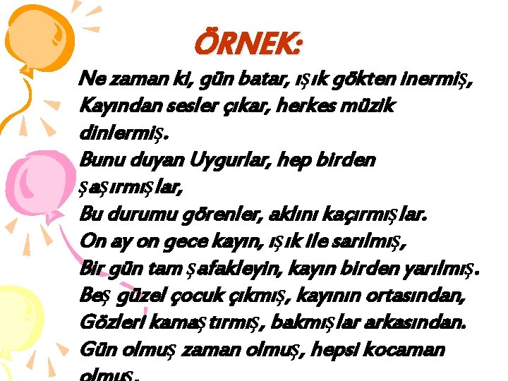 ÖRNEK: Ne zaman ki, gün batar, ışık gökten inermiş, Kayından sesler çıkar, herkes müzik