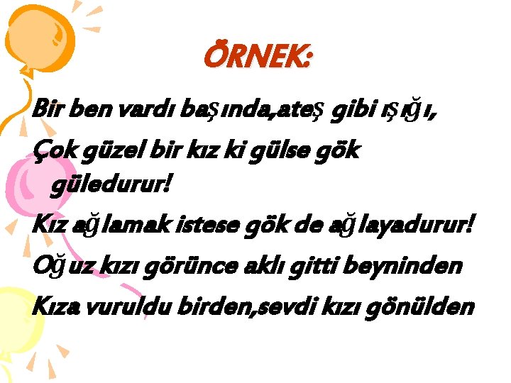 ÖRNEK: Bir ben vardı başında, ateş gibi ışığı, Çok güzel bir kız ki gülse