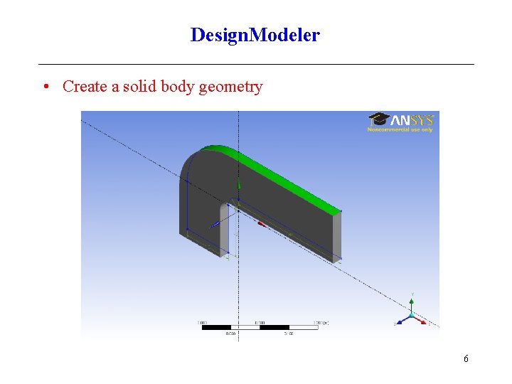 Design. Modeler • Create a solid body geometry 6 