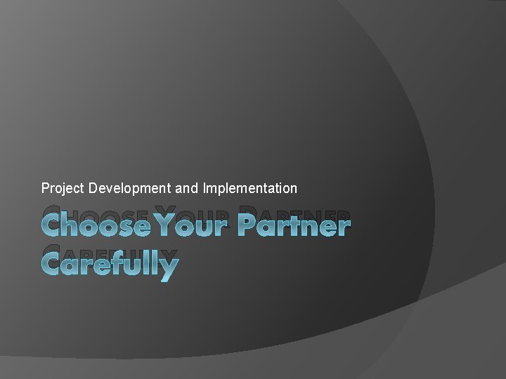 Project Development and Implementation CHOOSE YOUR PARTNER CAREFULLY 
