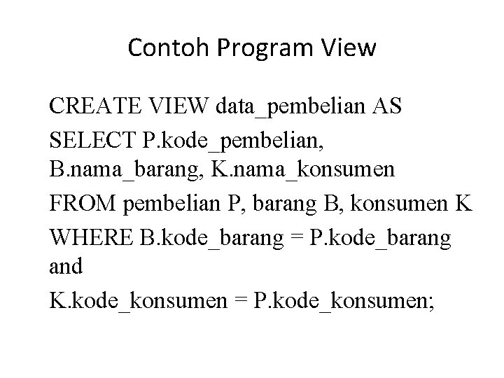 Contoh Program View CREATE VIEW data_pembelian AS SELECT P. kode_pembelian, B. nama_barang, K. nama_konsumen