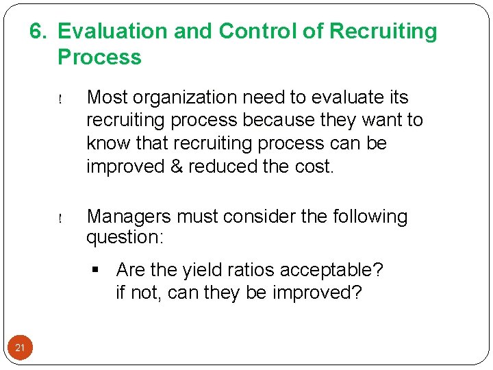 6. Evaluation and Control of Recruiting Process ! Most organization need to evaluate its