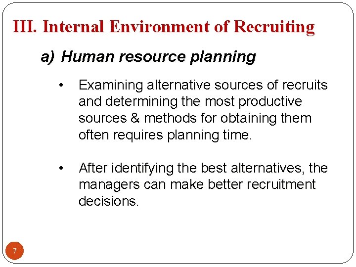 III. Internal Environment of Recruiting a) Human resource planning 7 • Examining alternative sources III. Internal Environment of Recruiting a) Human resource planning 7 • Examining alternative sources