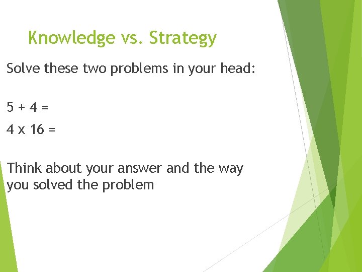 Knowledge vs. Strategy Solve these two problems in your head: 5+4= 4 x 16