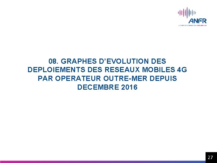 08. GRAPHES D’EVOLUTION DES DEPLOIEMENTS DES RESEAUX MOBILES 4 G PAR OPERATEUR OUTRE-MER DEPUIS 08. GRAPHES D’EVOLUTION DES DEPLOIEMENTS DES RESEAUX MOBILES 4 G PAR OPERATEUR OUTRE-MER DEPUIS