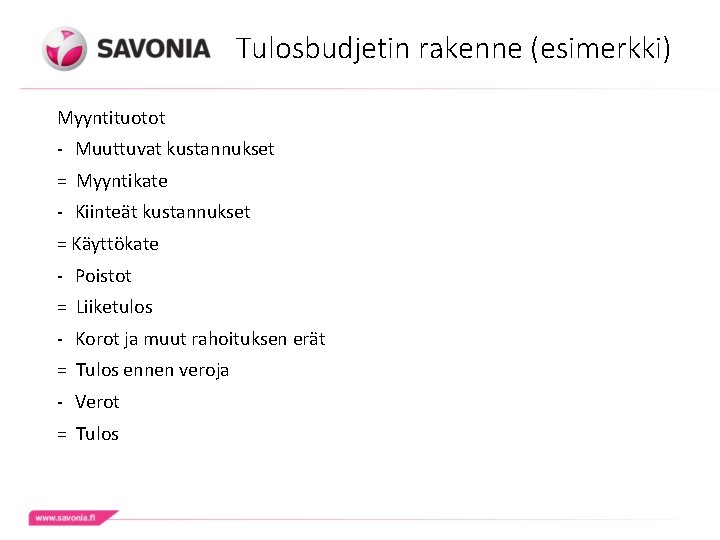 Tulosbudjetin rakenne (esimerkki) Myyntituotot - Muuttuvat kustannukset = Myyntikate - Kiinteät kustannukset = Käyttökate Tulosbudjetin rakenne (esimerkki) Myyntituotot - Muuttuvat kustannukset = Myyntikate - Kiinteät kustannukset = Käyttökate