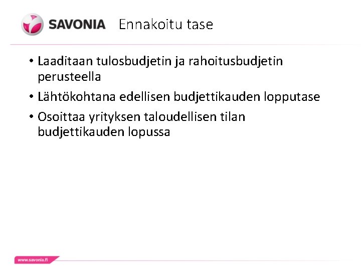 Ennakoitu tase • Laaditaan tulosbudjetin ja rahoitusbudjetin perusteella • Lähtökohtana edellisen budjettikauden lopputase • Ennakoitu tase • Laaditaan tulosbudjetin ja rahoitusbudjetin perusteella • Lähtökohtana edellisen budjettikauden lopputase •