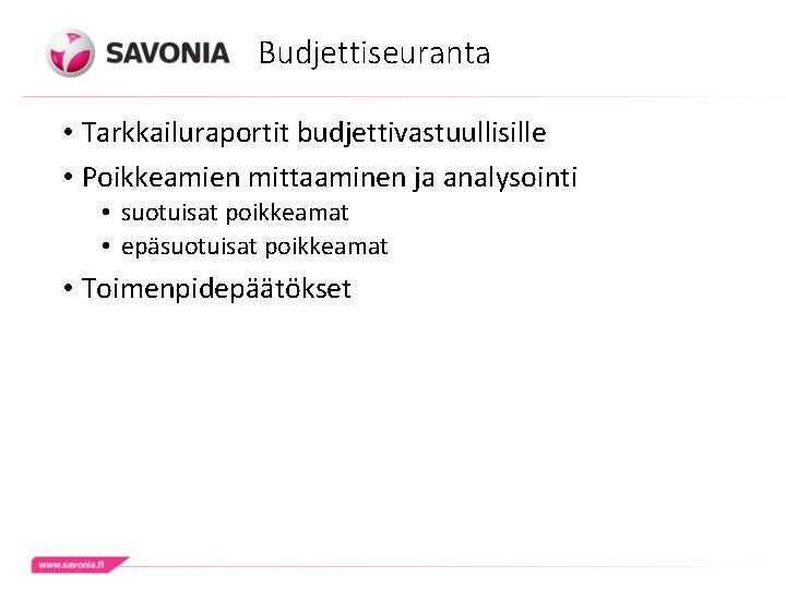 Budjettiseuranta • Tarkkailuraportit budjettivastuullisille • Poikkeamien mittaaminen ja analysointi • suotuisat poikkeamat • epäsuotuisat Budjettiseuranta • Tarkkailuraportit budjettivastuullisille • Poikkeamien mittaaminen ja analysointi • suotuisat poikkeamat • epäsuotuisat
