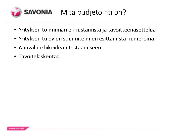 Mitä budjetointi on? • • Yrityksen toiminnan ennustamista ja tavoitteenasettelua Yrityksen tulevien suunnitelmien esittämistä Mitä budjetointi on? • • Yrityksen toiminnan ennustamista ja tavoitteenasettelua Yrityksen tulevien suunnitelmien esittämistä