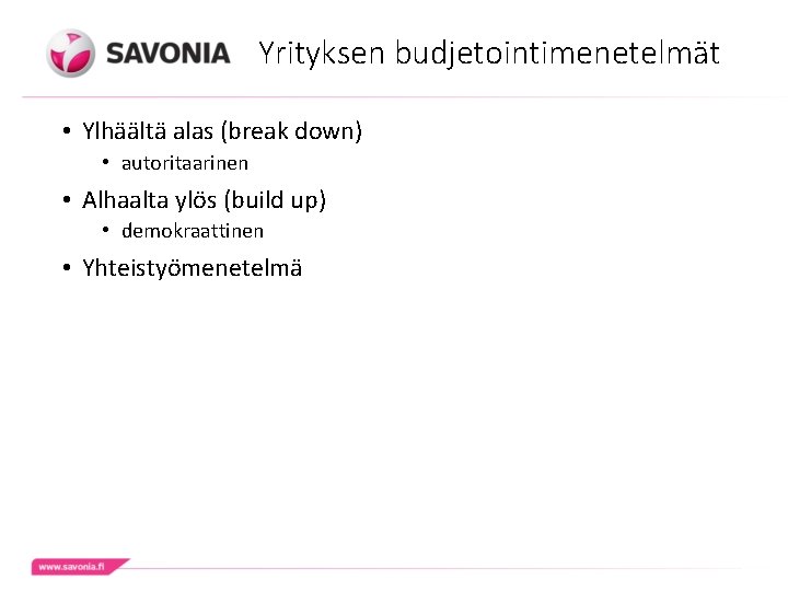 Yrityksen budjetointimenetelmät • Ylhäältä alas (break down) • autoritaarinen • Alhaalta ylös (build up) Yrityksen budjetointimenetelmät • Ylhäältä alas (break down) • autoritaarinen • Alhaalta ylös (build up)