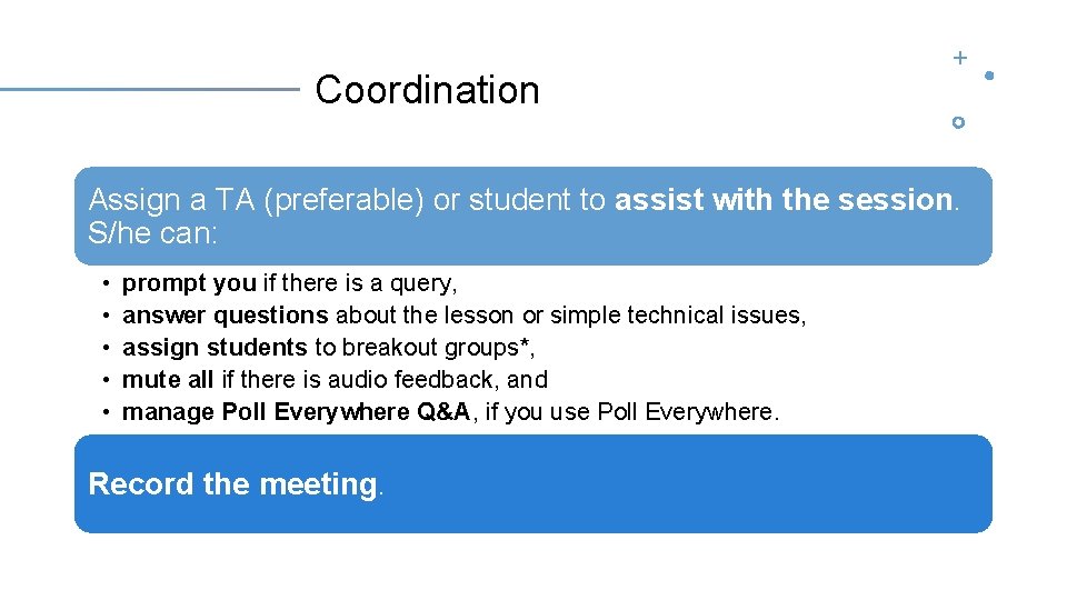 Coordination Assign a TA (preferable) or student to assist with the session. S/he can: