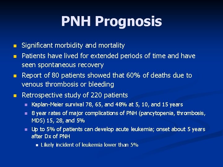 PNH Prognosis n Significant morbidity and mortality n Patients have lived for extended periods