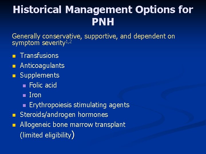 Historical Management Options for PNH Generally conservative, supportive, and dependent on symptom severity 1,