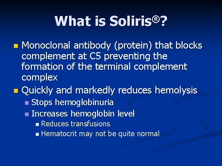 What is Soliris®? Monoclonal antibody (protein) that blocks complement at C 5 preventing the