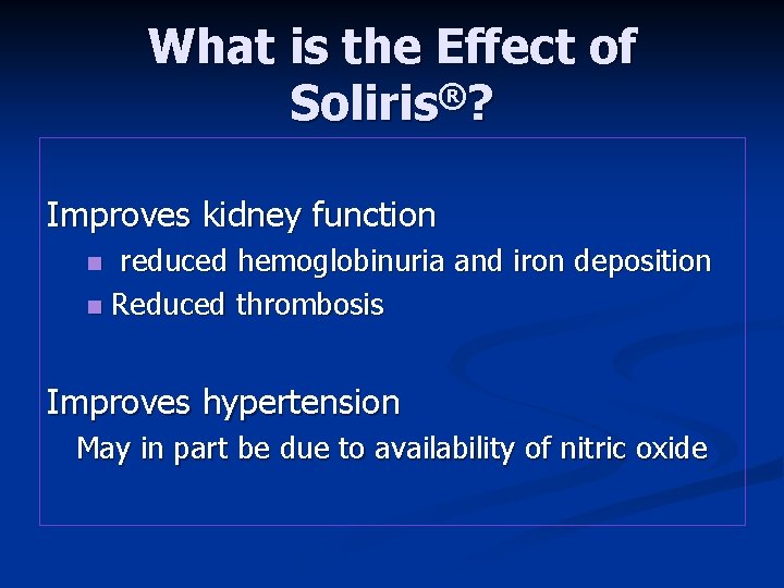 What is the Effect of Soliris®? Improves kidney function reduced hemoglobinuria and iron deposition