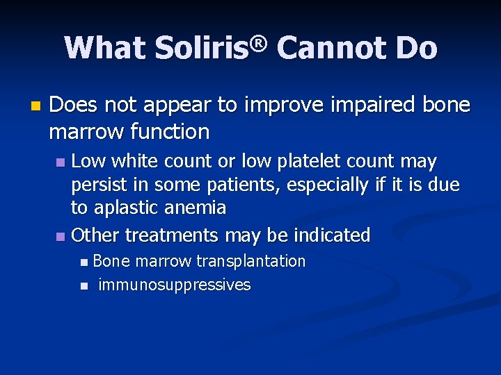 What Soliris® Cannot Do n Does not appear to improve impaired bone marrow function