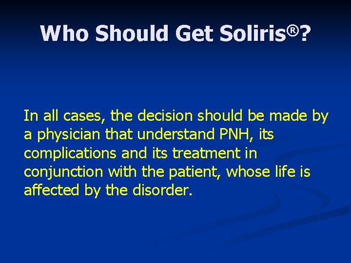 Who Should Get Soliris®? In all cases, the decision should be made by a