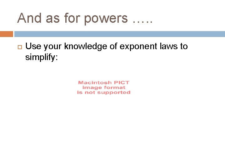 And as for powers …. . Use your knowledge of exponent laws to simplify: