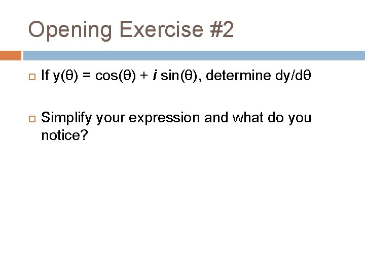 Opening Exercise #2 If y(θ) = cos(θ) + i sin(θ), determine dy/dθ Simplify your