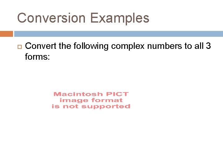 Conversion Examples Convert the following complex numbers to all 3 forms: 