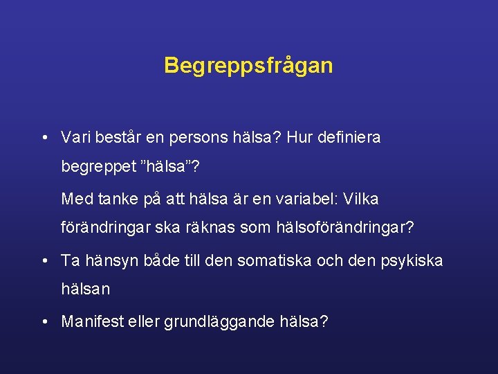 Begreppsfrågan • Vari består en persons hälsa? Hur definiera begreppet ”hälsa”? Med tanke på