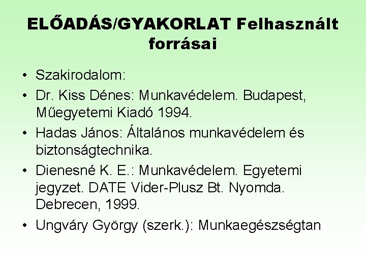 ELŐADÁS/GYAKORLAT Felhasznált forrásai • Szakirodalom: • Dr. Kiss Dénes: Munkavédelem. Budapest, Műegyetemi Kiadó 1994.