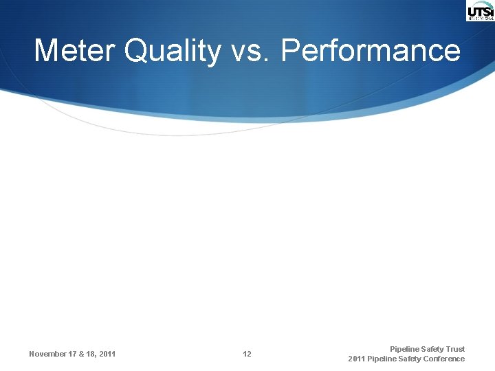 Meter Quality vs. Performance November 17 & 18, 2011 12 Pipeline Safety Trust 2011