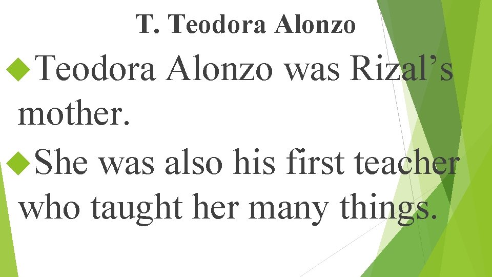 T. Teodora Alonzo was Rizal’s mother. She was also his first teacher who taught