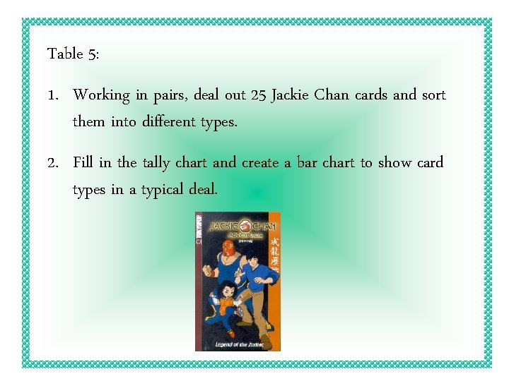 Table 5: 1. Working in pairs, deal out 25 Jackie Chan cards and sort