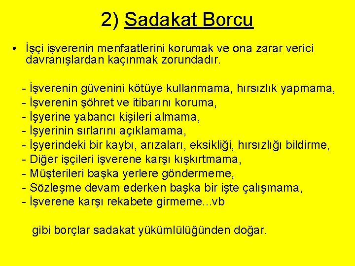 2) Sadakat Borcu • İşçi işverenin menfaatlerini korumak ve ona zarar verici davranışlardan kaçınmak 2) Sadakat Borcu • İşçi işverenin menfaatlerini korumak ve ona zarar verici davranışlardan kaçınmak